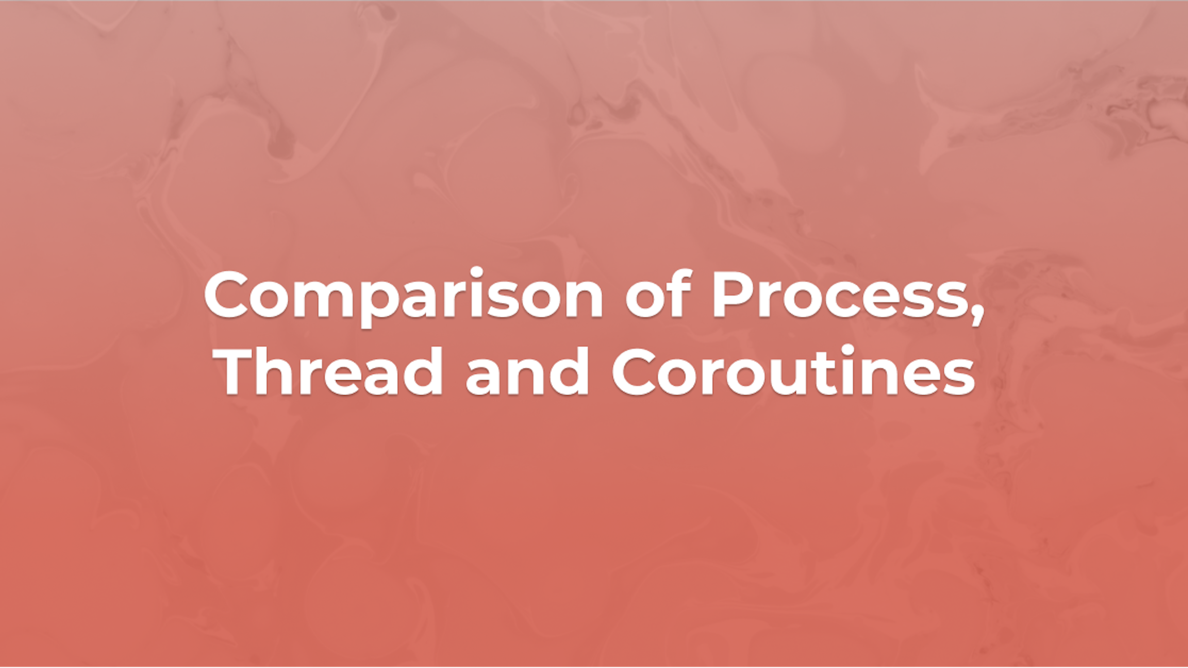 Comparison of Process , Thread and Coroutines