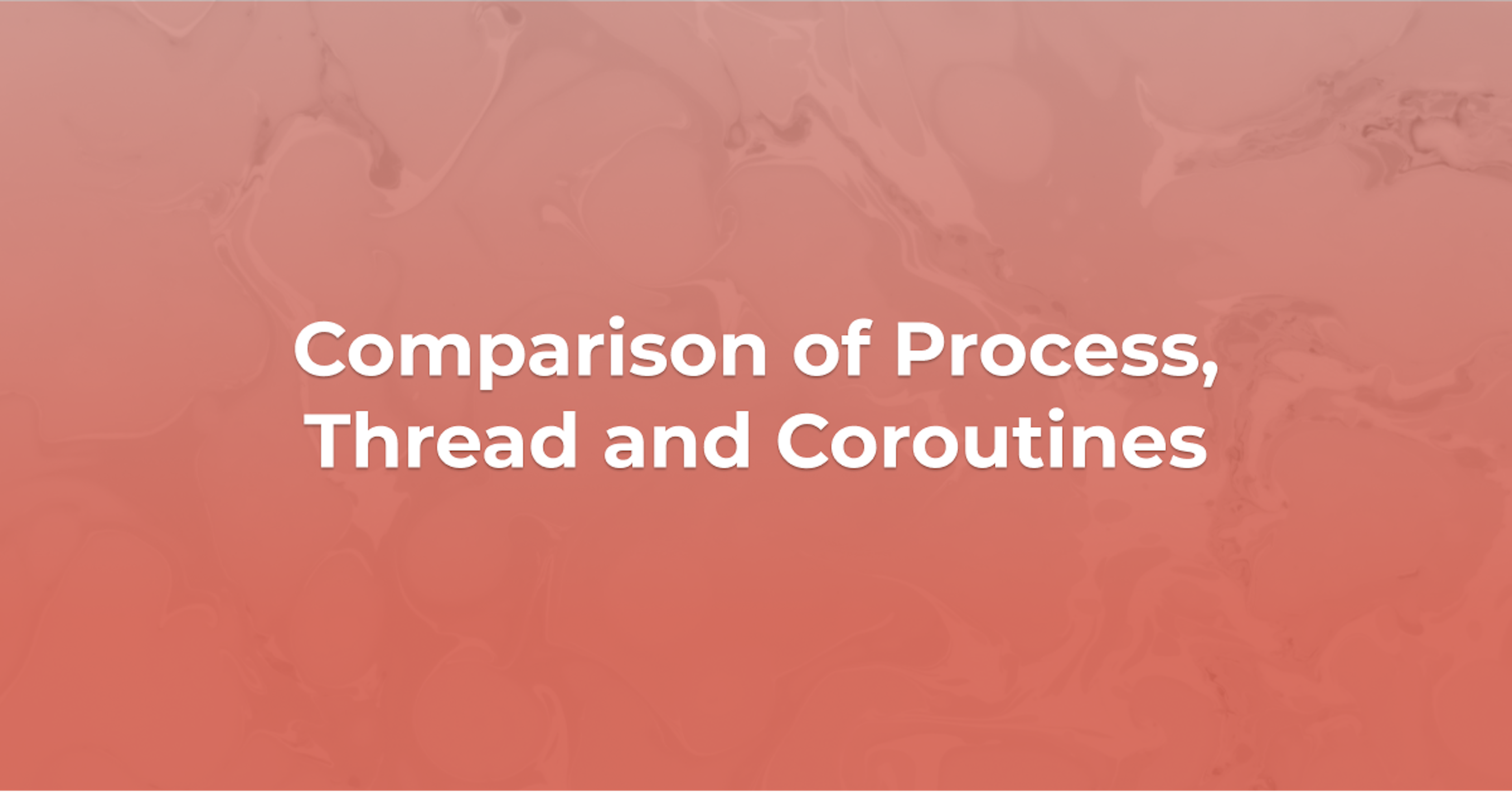 Comparison of Process , Thread and Coroutines