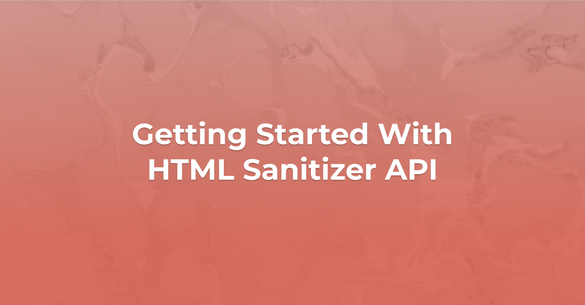 Getting Started With HTML Sanitizer API