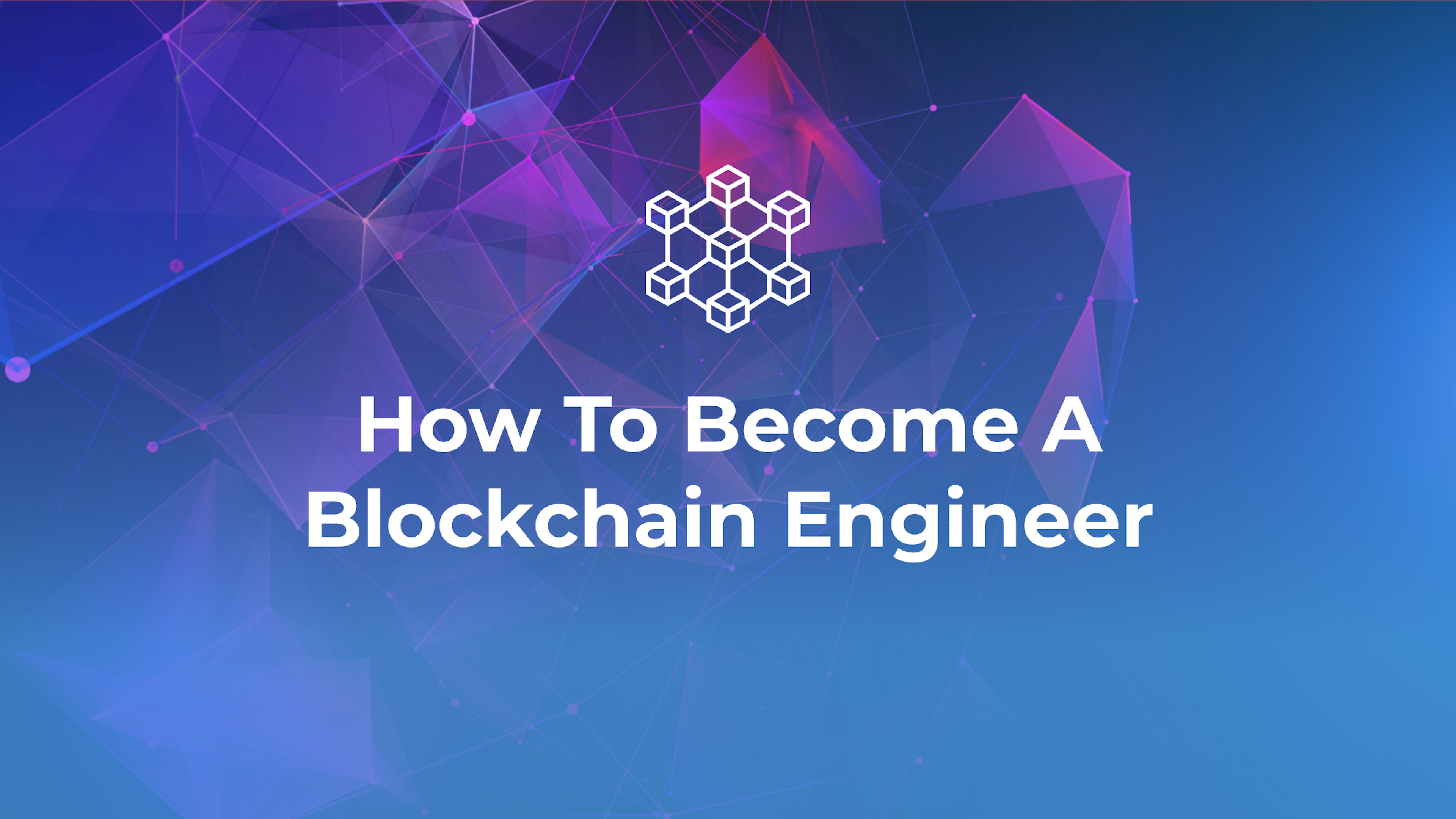 How To Become A Blockchain Engineer | A Step-By-Step Complete Guide