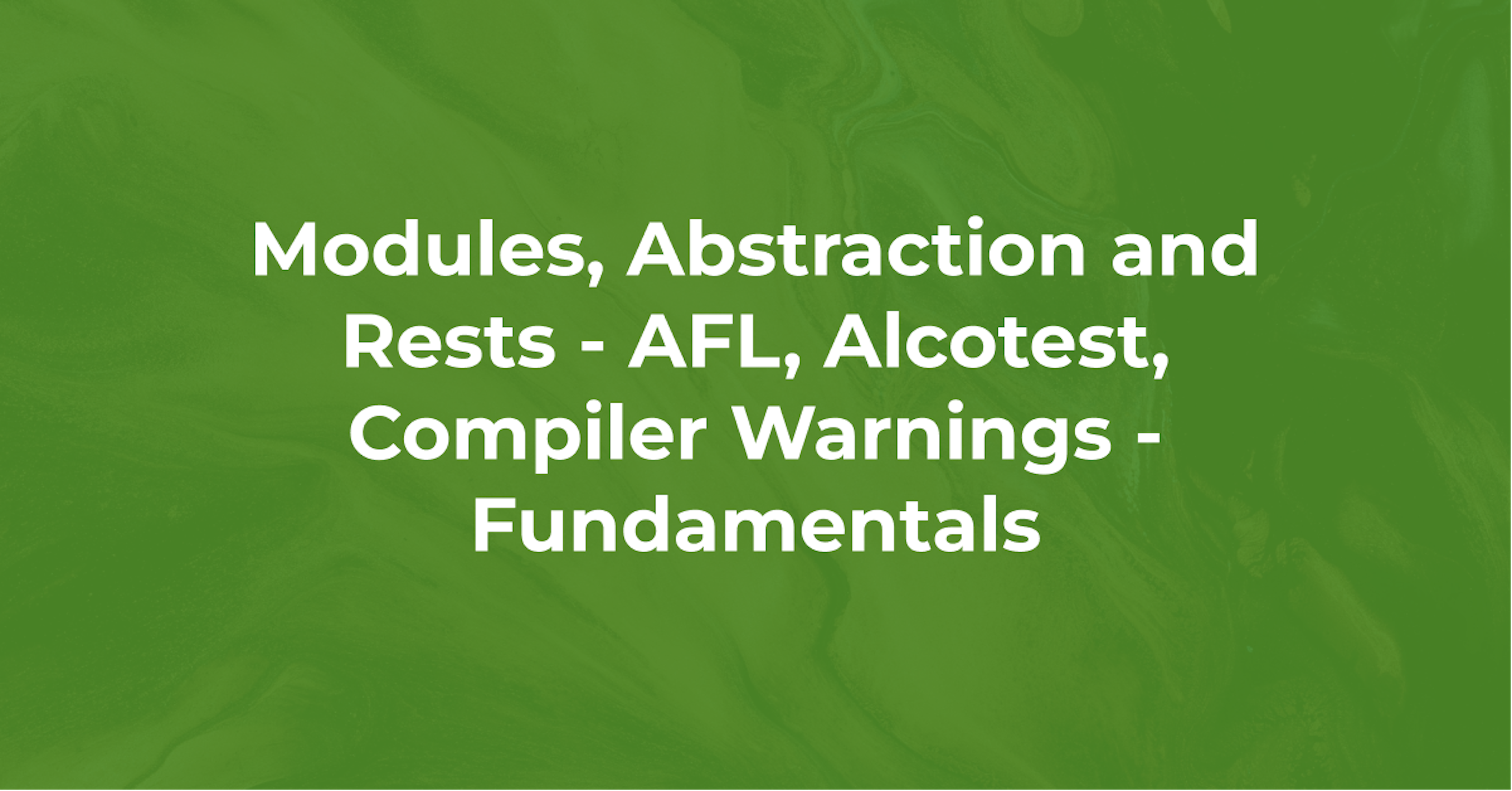 Modules, abstraction and tests - afl, alcotest, Compiler warnings - Fundamentals