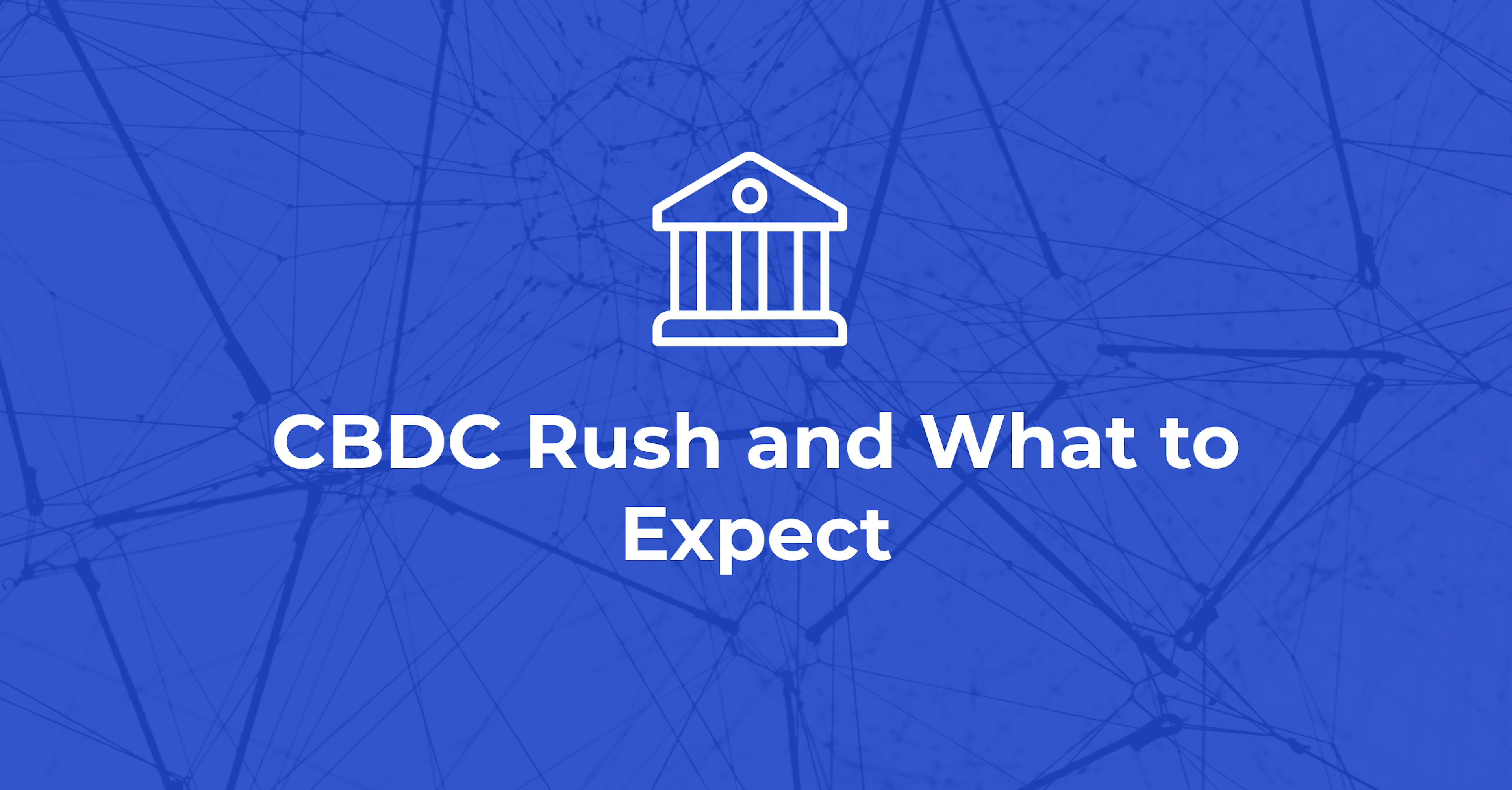 Central Bank Digital Currency (CBDC) Rush and What to Expect