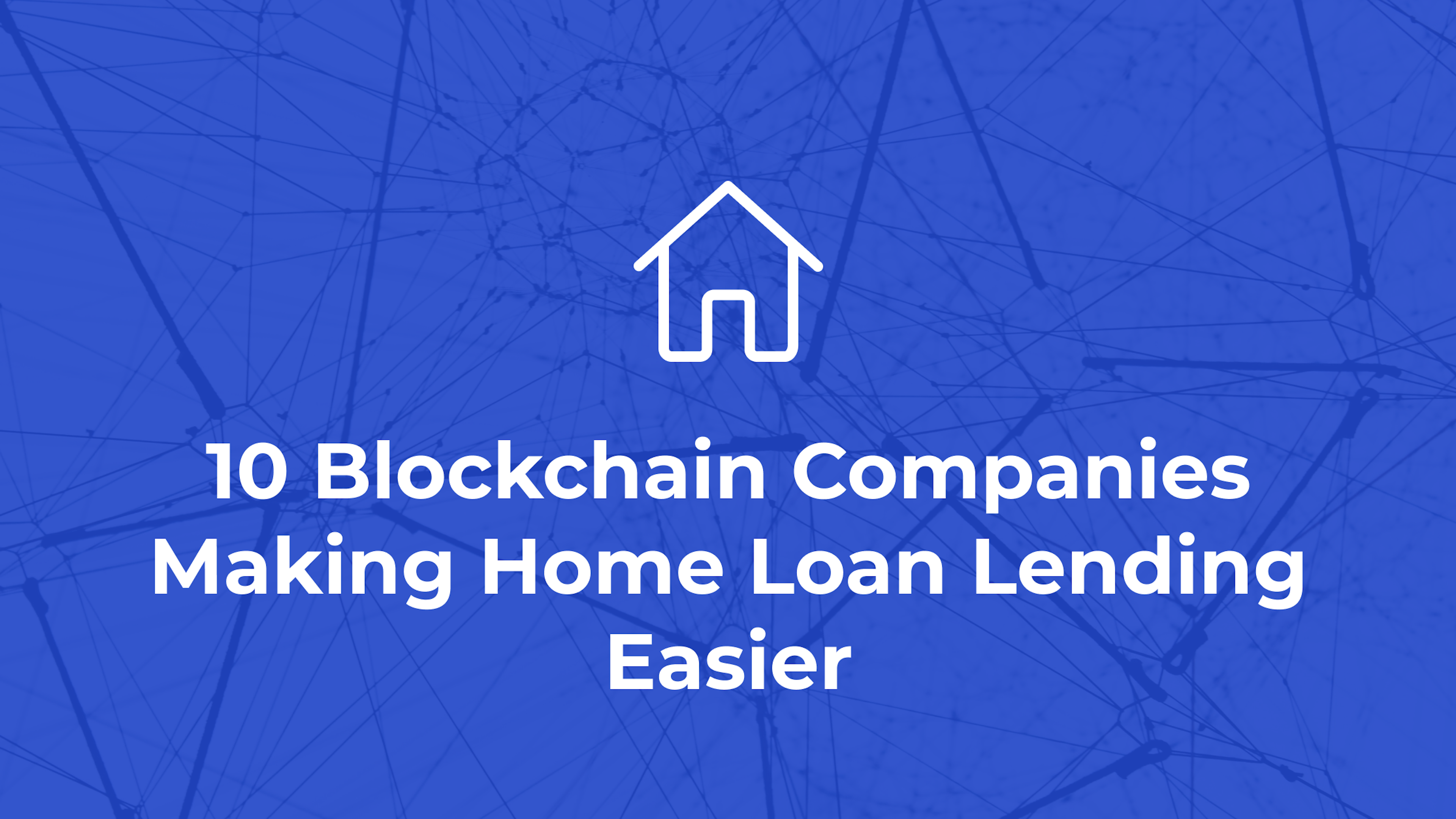 10 Blockchain Companies Making Home Loan Lending Easier