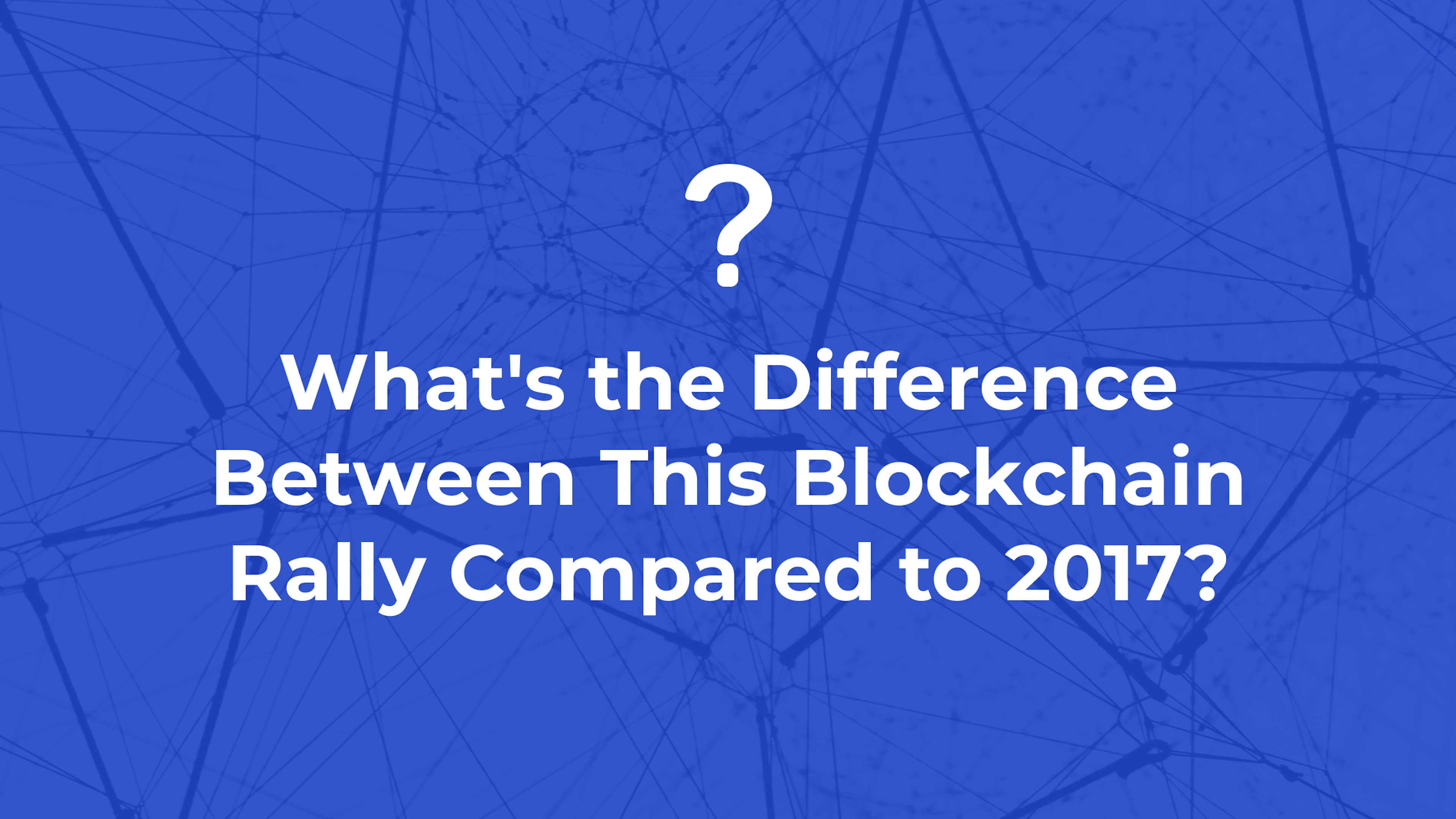 What's the Difference Between This Blockchain Rally Compared to 2017?