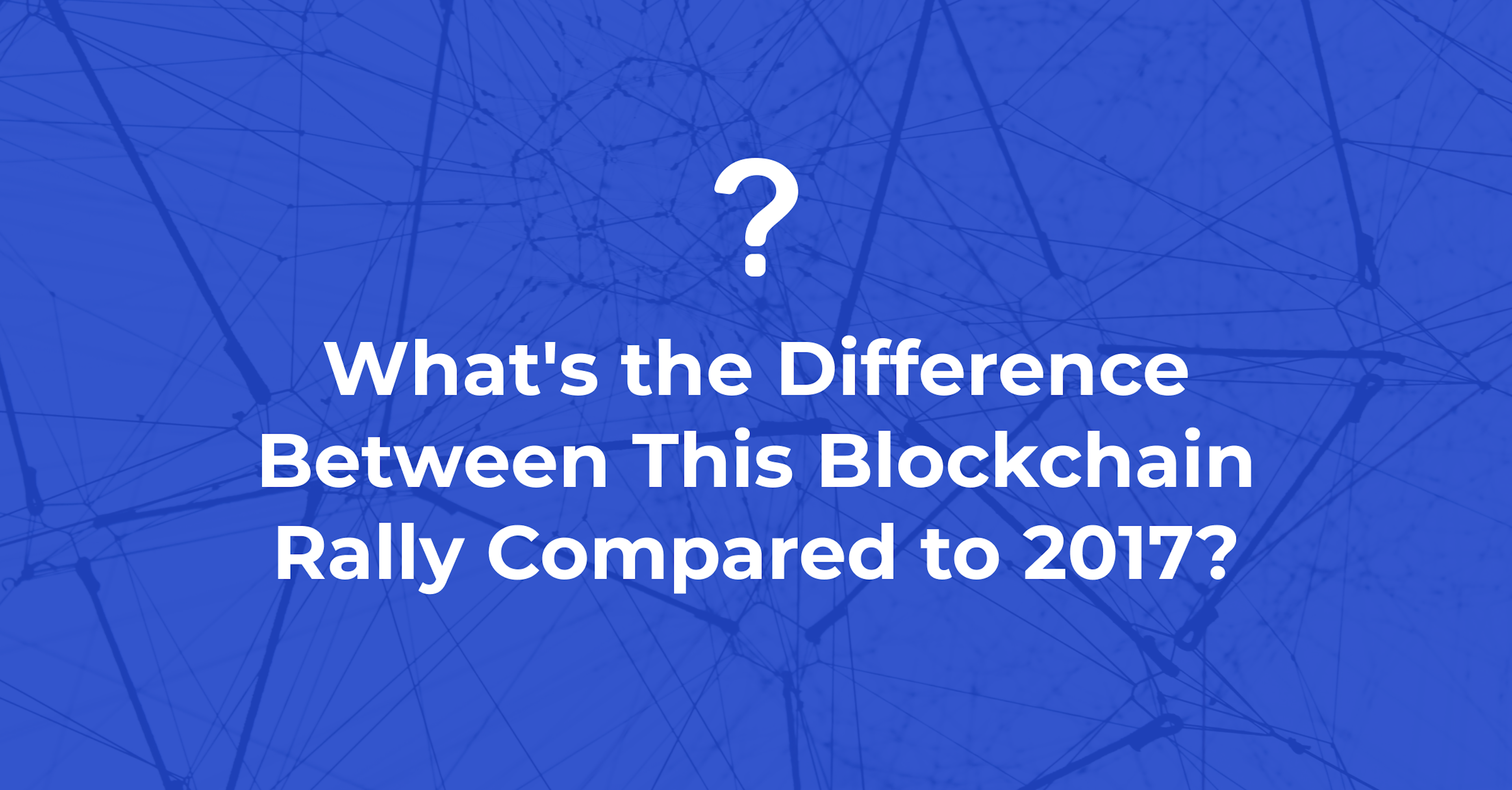 What's the Difference Between This Blockchain Rally Compared to 2017?