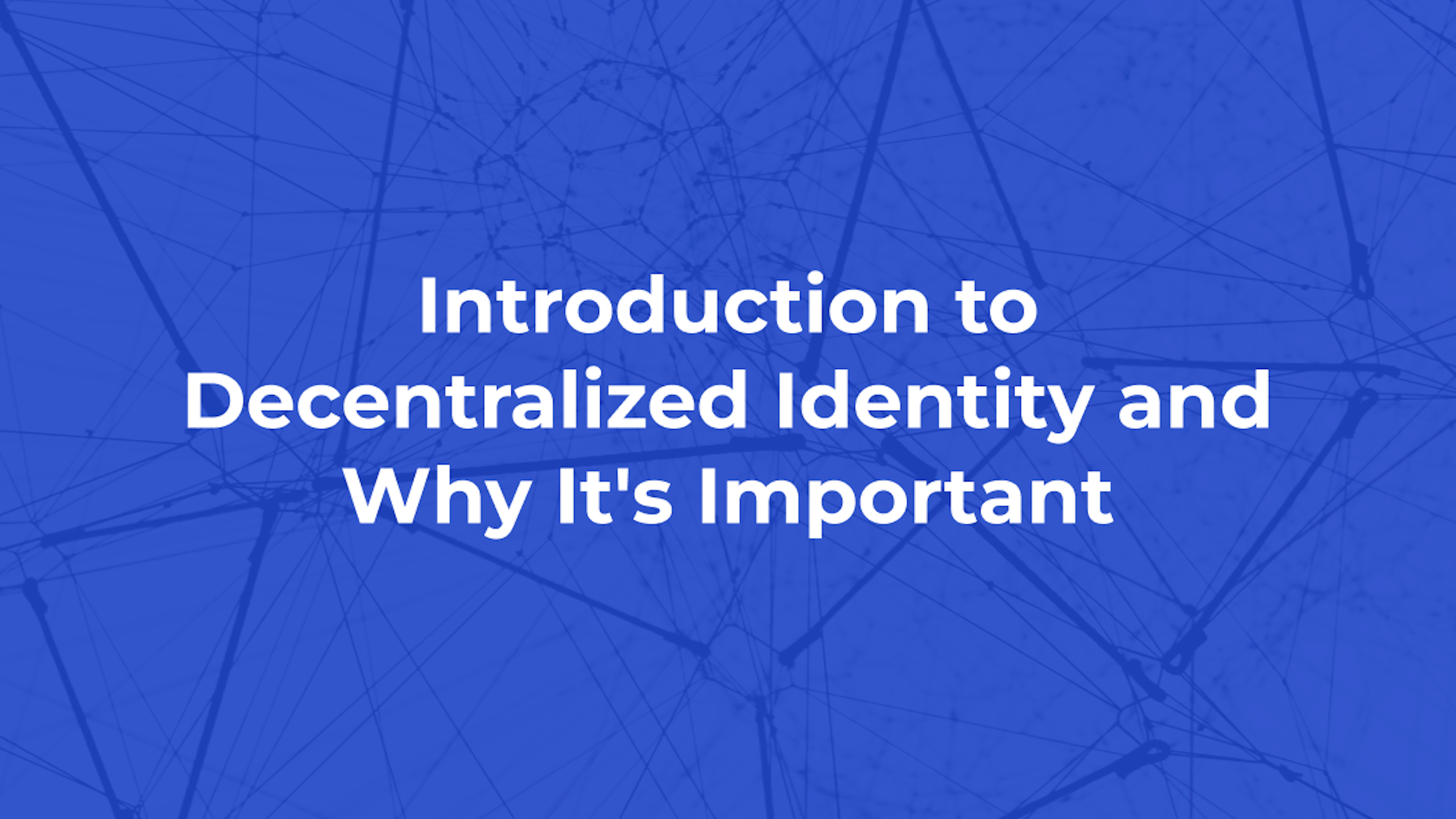 Introduction to Decentralized Identity and Why It's Important